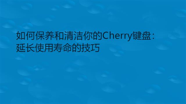 如何保养和清洁你的Cherry键盘：延长使用寿命的技巧