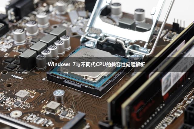 Windows 7与不同代CPU的兼容性问题解析