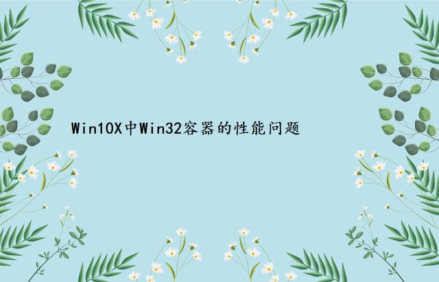 Win10X中Win32容器的性能问题