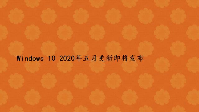 Windows 10 2020年五月更新即将发布